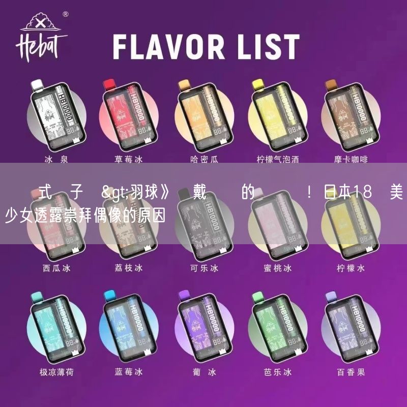 拋棄式電子煙>羽球》對戴資穎的愛沒變！日本18歲美少女透露崇拜偶像的原因